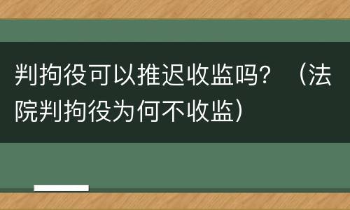 判拘役可以推迟收监吗？（法院判拘役为何不收监）