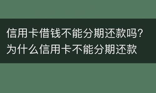 信用卡借钱不能分期还款吗? 为什么信用卡不能分期还款
