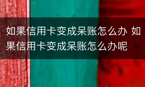 如果信用卡变成呆账怎么办 如果信用卡变成呆账怎么办呢