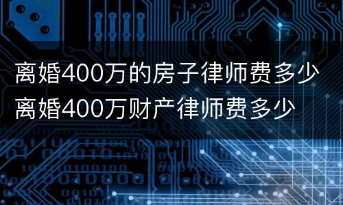 离婚400万的房子律师费多少 离婚400万财产律师费多少