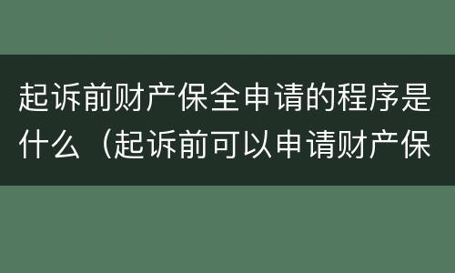 起诉前财产保全申请的程序是什么（起诉前可以申请财产保全要什么手续?）