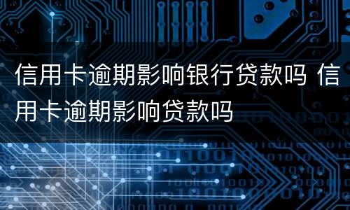 信用卡逾期影响银行贷款吗 信用卡逾期影响贷款吗