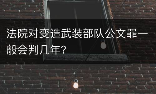 法院对变造武装部队公文罪一般会判几年？