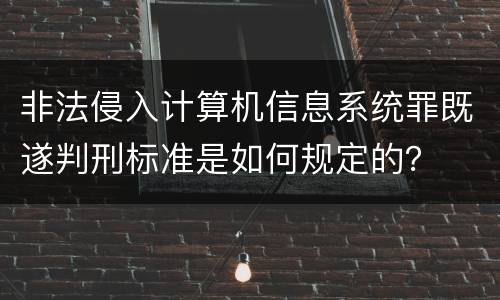 非法侵入计算机信息系统罪既遂判刑标准是如何规定的？