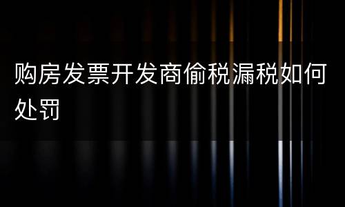 购房发票开发商偷税漏税如何处罚