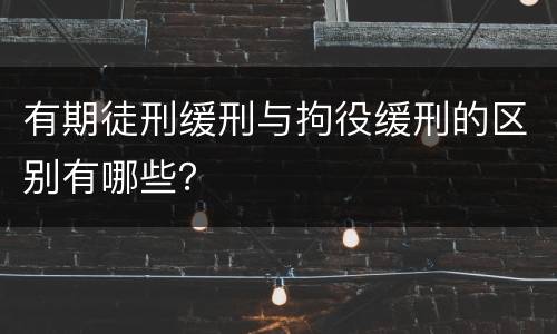 有期徒刑缓刑与拘役缓刑的区别有哪些？