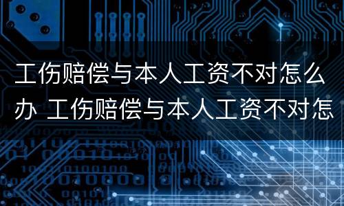 工伤赔偿与本人工资不对怎么办 工伤赔偿与本人工资不对怎么办呢