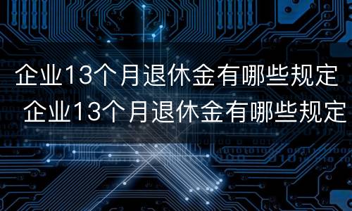 企业13个月退休金有哪些规定 企业13个月退休金有哪些规定呢
