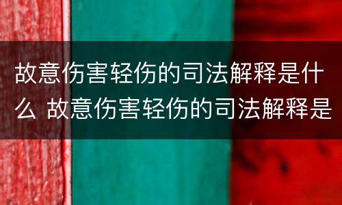 故意伤害轻伤的司法解释是什么 故意伤害轻伤的司法解释是什么意思