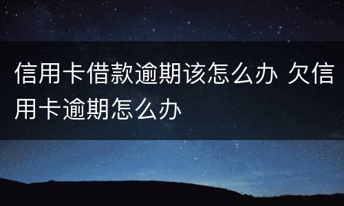 信用卡借款逾期该怎么办 欠信用卡逾期怎么办