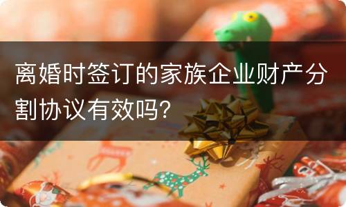 离婚时签订的家族企业财产分割协议有效吗？