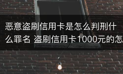 恶意盗刷信用卡是怎么判刑什么罪名 盗刷信用卡1000元的怎么定罪