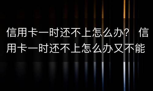 信用卡一时还不上怎么办？ 信用卡一时还不上怎么办又不能分期