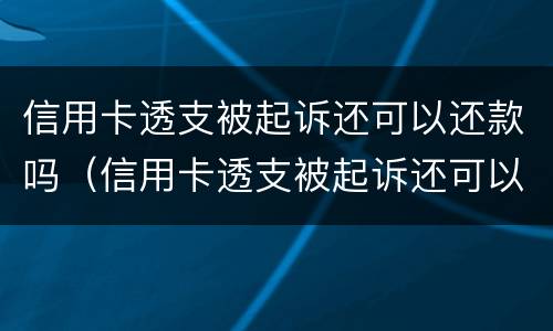 信用卡透支被起诉还可以还款吗（信用卡透支被起诉还可以还款吗）