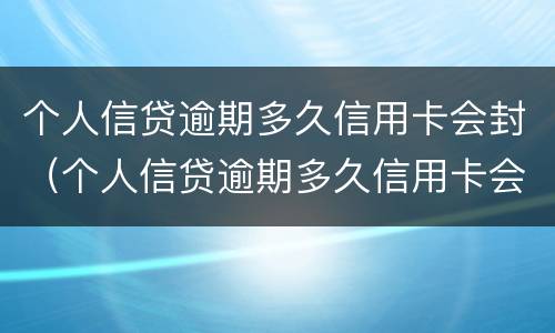 个人信贷逾期多久信用卡会封（个人信贷逾期多久信用卡会封存）