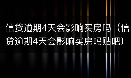 信贷逾期4天会影响买房吗（信贷逾期4天会影响买房吗贴吧）