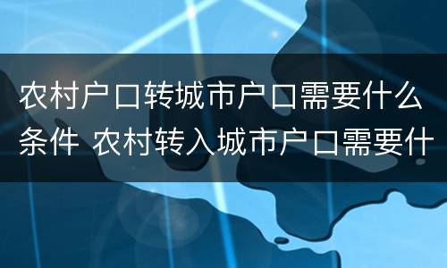 农村户口转城市户口需要什么条件 农村转入城市户口需要什么条件