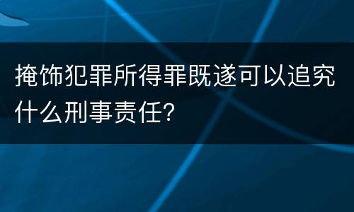 掩饰犯罪所得罪既遂可以追究什么刑事责任？