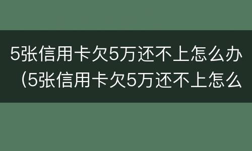 5张信用卡欠5万还不上怎么办（5张信用卡欠5万还不上怎么办呀）