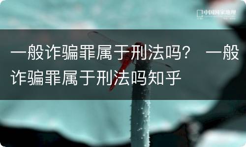 一般诈骗罪属于刑法吗？ 一般诈骗罪属于刑法吗知乎