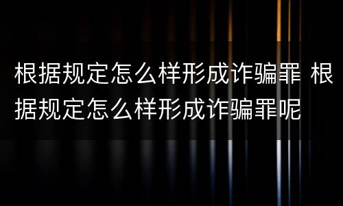 根据规定怎么样形成诈骗罪 根据规定怎么样形成诈骗罪呢