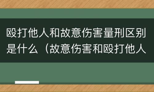 殴打他人和故意伤害量刑区别是什么（故意伤害和殴打他人量刑标准）