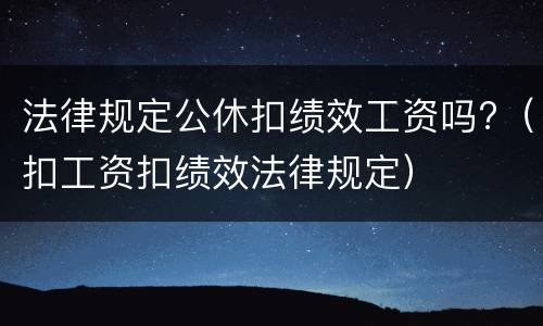 法律规定公休扣绩效工资吗?（扣工资扣绩效法律规定）