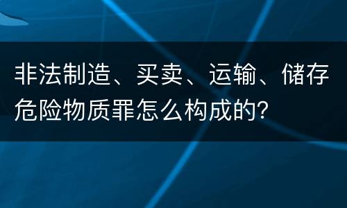 非法制造、买卖、运输、储存危险物质罪怎么构成的？