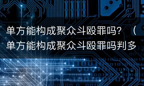 单方能构成聚众斗殴罪吗？（单方能构成聚众斗殴罪吗判多少年）