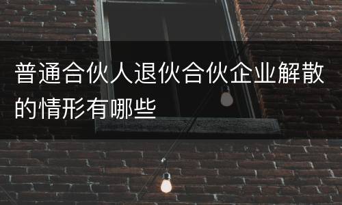 普通合伙人退伙合伙企业解散的情形有哪些