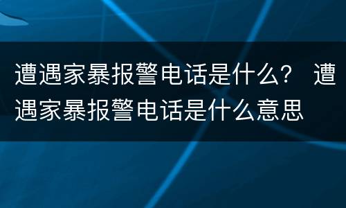 遭遇家暴报警电话是什么？ 遭遇家暴报警电话是什么意思