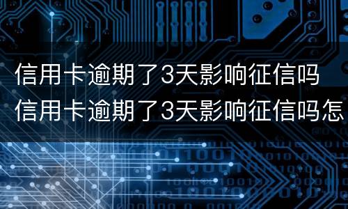 信用卡逾期了3天影响征信吗 信用卡逾期了3天影响征信吗怎么办