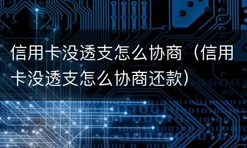 信用卡没透支怎么协商（信用卡没透支怎么协商还款）