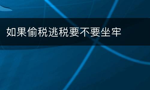 如果偷税逃税要不要坐牢