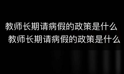 教师长期请病假的政策是什么 教师长期请病假的政策是什么规定