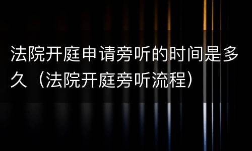 法院开庭申请旁听的时间是多久（法院开庭旁听流程）