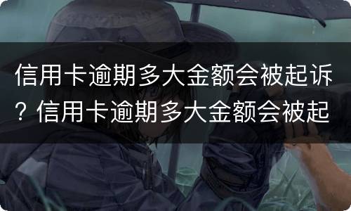 信用卡逾期多大金额会被起诉? 信用卡逾期多大金额会被起诉成功
