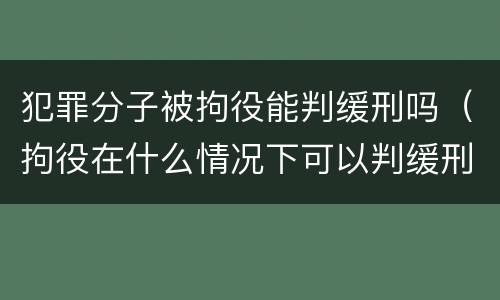 犯罪分子被拘役能判缓刑吗（拘役在什么情况下可以判缓刑）
