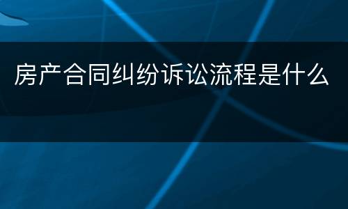 房产合同纠纷诉讼流程是什么