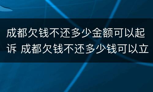 成都欠钱不还多少金额可以起诉 成都欠钱不还多少钱可以立案