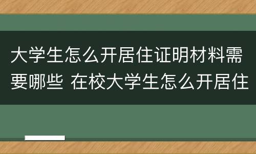 大学生怎么开居住证明材料需要哪些 在校大学生怎么开居住证明