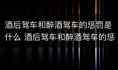 酒后驾车和醉酒驾车的惩罚是什么 酒后驾车和醉酒驾车的惩罚是什么区别