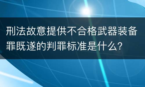 刑法故意提供不合格武器装备罪既遂的判罪标准是什么？