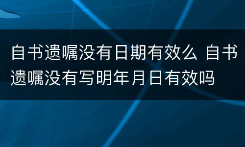 自书遗嘱没有日期有效么 自书遗嘱没有写明年月日有效吗