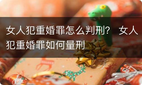 女人犯重婚罪怎么判刑？ 女人犯重婚罪如何量刑