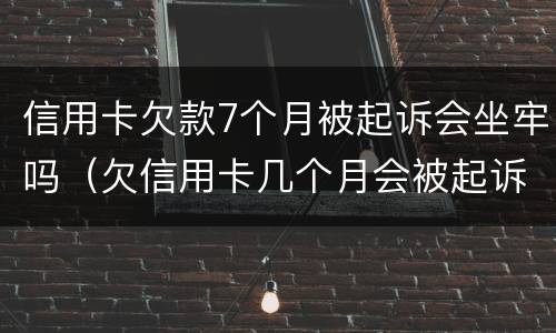 信用卡欠款7个月被起诉会坐牢吗（欠信用卡几个月会被起诉）