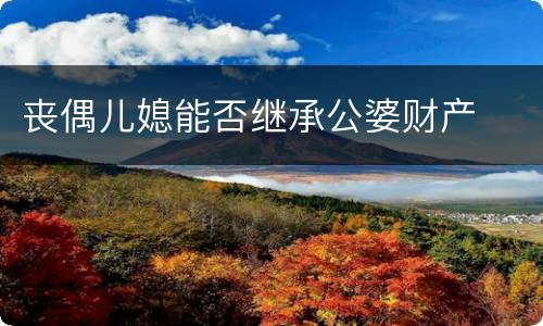 丧偶儿媳能否继承公婆财产