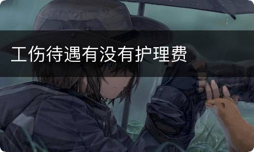 工伤待遇有没有护理费