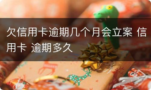 欠信用卡逾期几个月会立案 信用卡 逾期多久