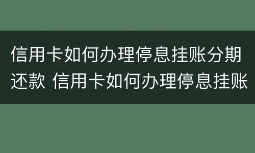 信用卡如何办理停息挂账分期还款 信用卡如何办理停息挂账分期还款手续